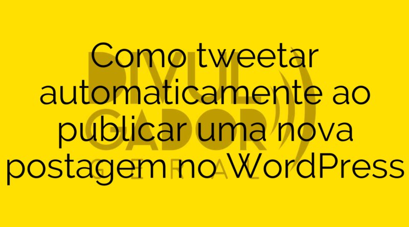 Como tweetar automaticamente ao publicar uma nova postagem no WordPress