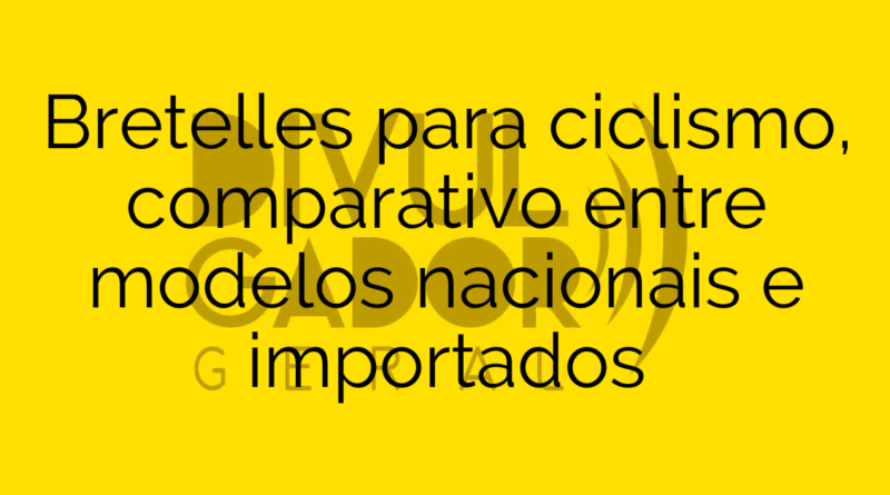 Bretelles para ciclismo, comparativo entre modelos nacionais e importados