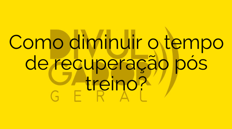 Como diminuir o tempo de recuperação pós treino?