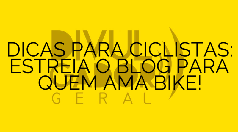 DICAS PARA CICLISTAS: ESTREIA O BLOG PARA QUEM AMA BIKE!