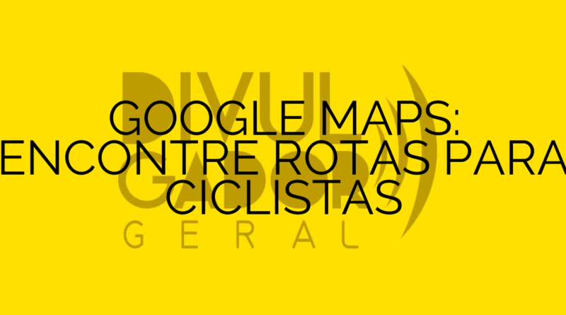 GOOGLE MAPS: ENCONTRE ROTAS PARA CICLISTAS