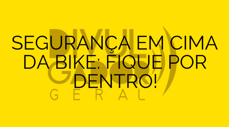 SEGURANÇA EM CIMA DA BIKE: FIQUE POR DENTRO!