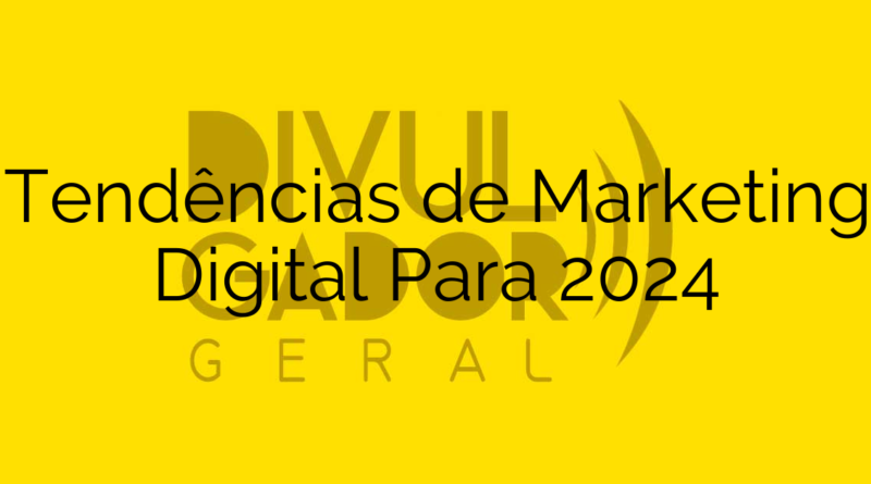 Tendências de Marketing Digital Para 2024